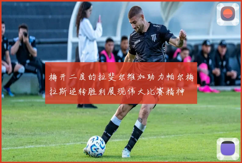 梅开二度的拉斐尔维加助力帕尔梅拉斯逆转胜利展现伟大比赛精神