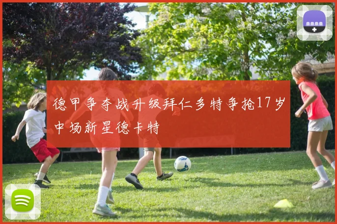 德甲争夺战升级拜仁多特争抢17岁中场新星德卡特