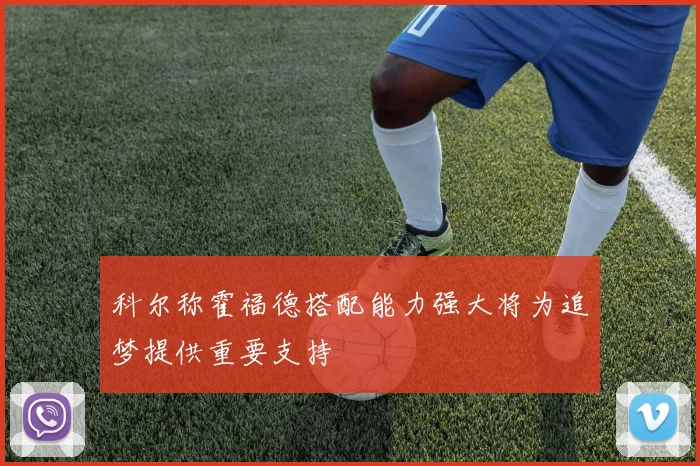 科尔称霍福德搭配能力强大将为追梦提供重要支持