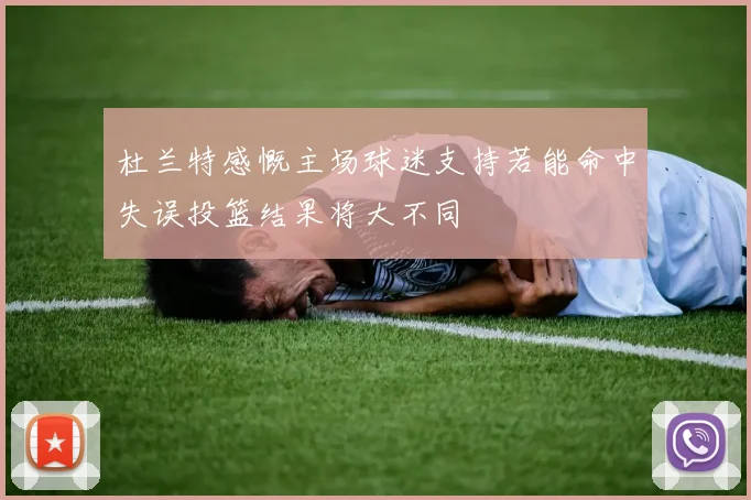 杜兰特感慨主场球迷支持若能命中失误投篮结果将大不同