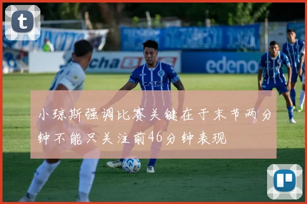 小琼斯强调比赛关键在于末节两分钟不能只关注前46分钟表现